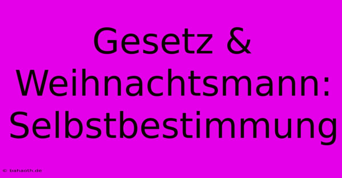 Gesetz & Weihnachtsmann: Selbstbestimmung