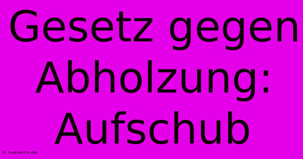 Gesetz Gegen Abholzung: Aufschub