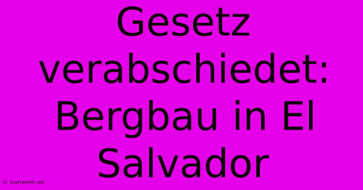 Gesetz Verabschiedet: Bergbau In El Salvador