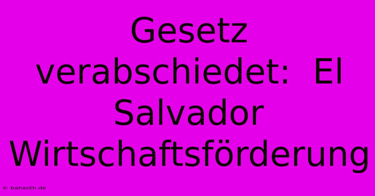 Gesetz Verabschiedet:  El Salvador Wirtschaftsförderung