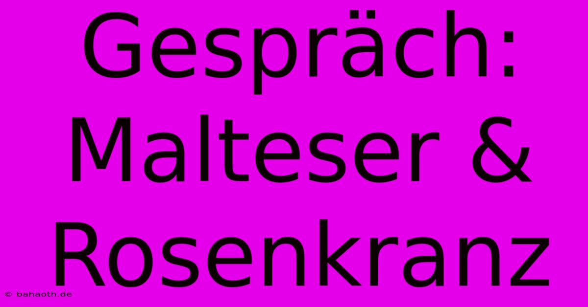 Gespräch: Malteser & Rosenkranz