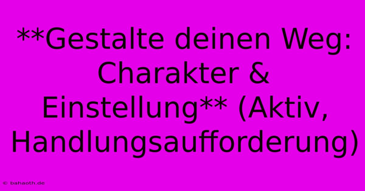 **Gestalte Deinen Weg: Charakter & Einstellung** (Aktiv, Handlungsaufforderung)