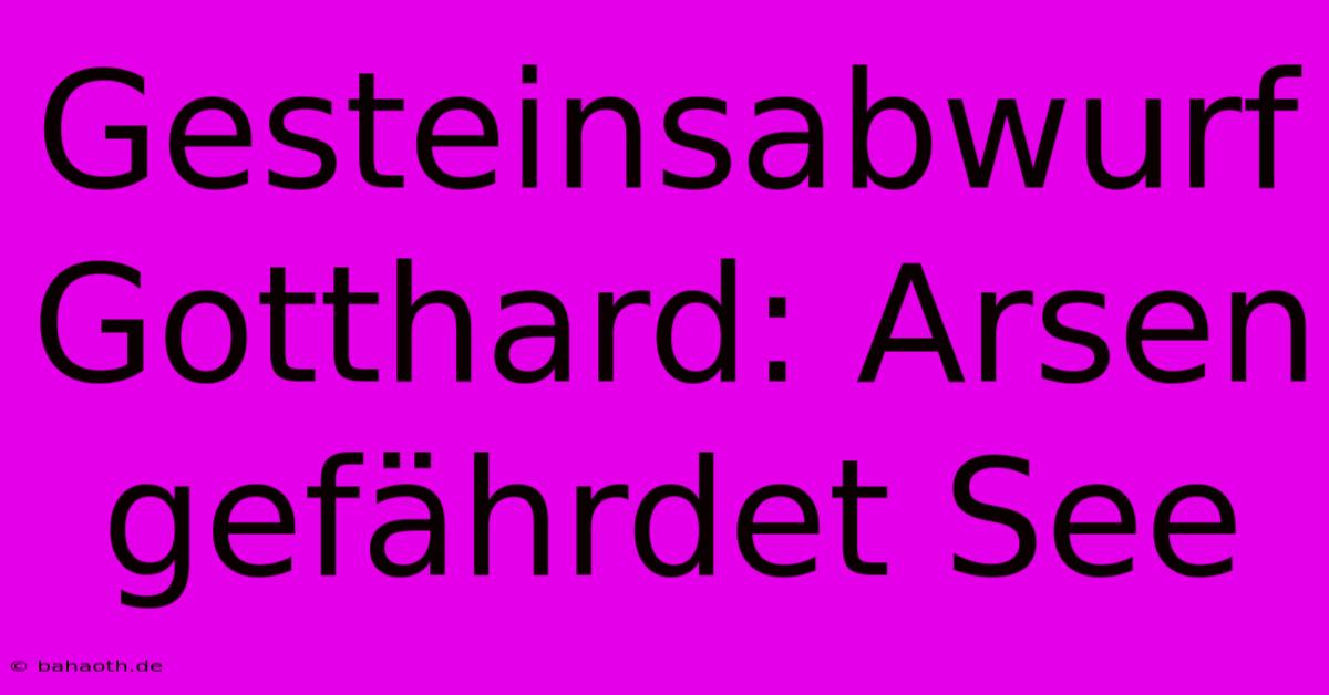 Gesteinsabwurf Gotthard: Arsen Gefährdet See