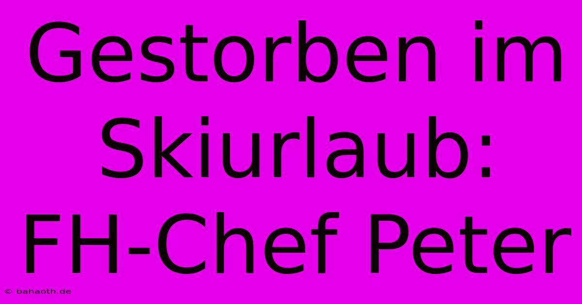 Gestorben Im Skiurlaub: FH-Chef Peter