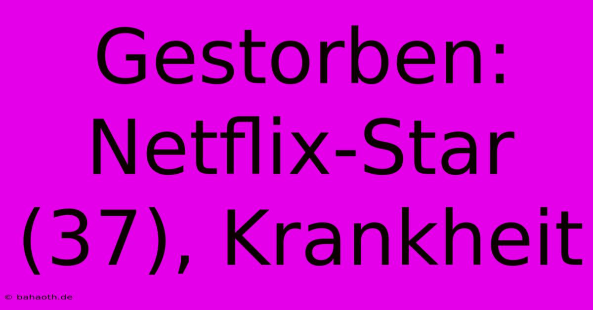 Gestorben: Netflix-Star (37), Krankheit