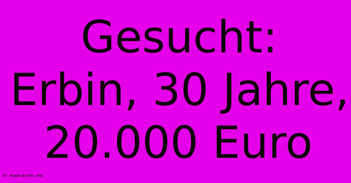 Gesucht: Erbin, 30 Jahre, 20.000 Euro