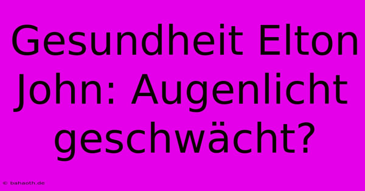 Gesundheit Elton John: Augenlicht Geschwächt?