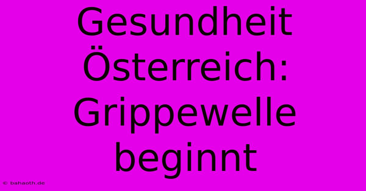 Gesundheit Österreich: Grippewelle Beginnt