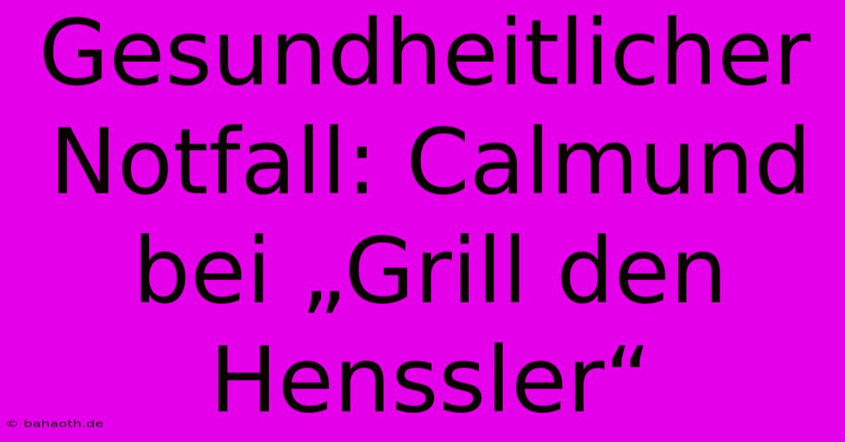 Gesundheitlicher Notfall: Calmund Bei „Grill Den Henssler“