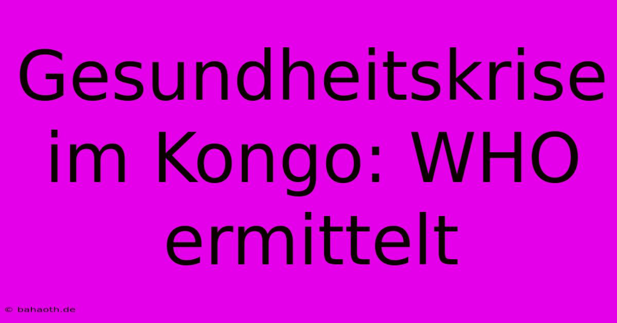 Gesundheitskrise Im Kongo: WHO Ermittelt