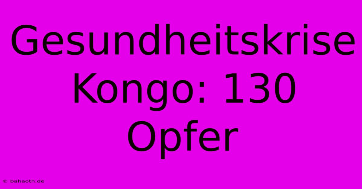 Gesundheitskrise Kongo: 130 Opfer