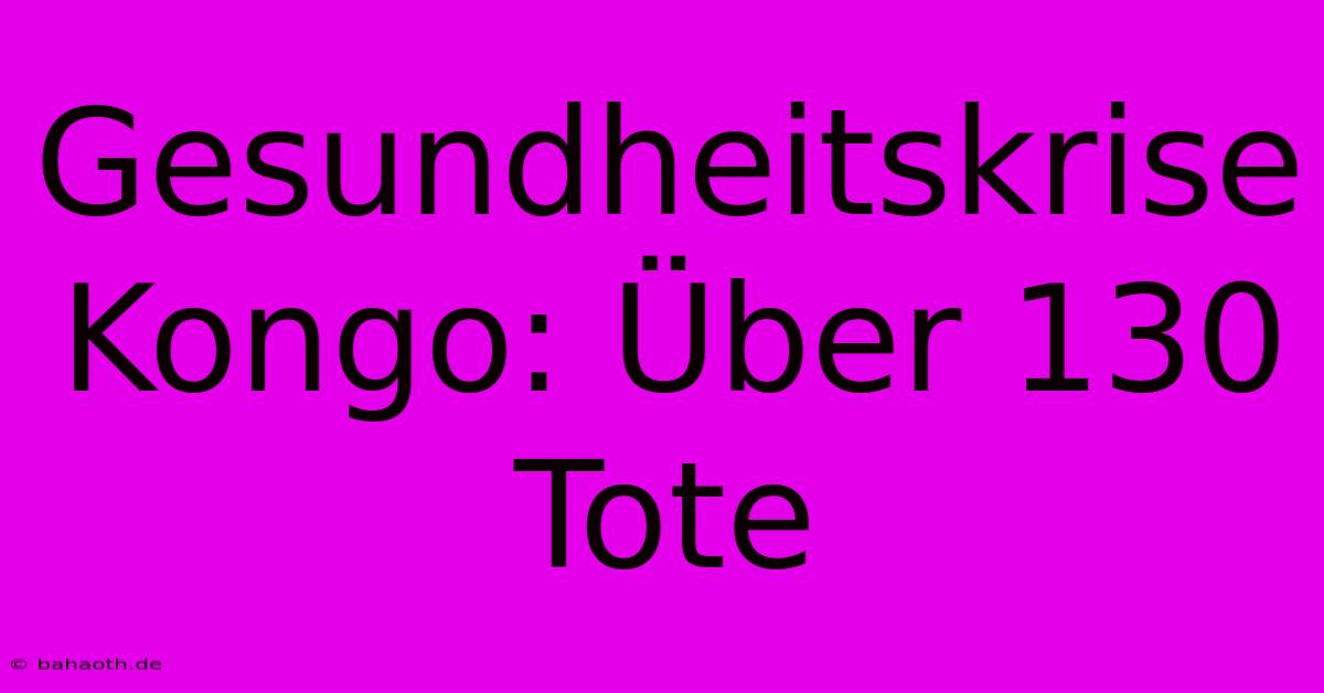 Gesundheitskrise Kongo: Über 130 Tote