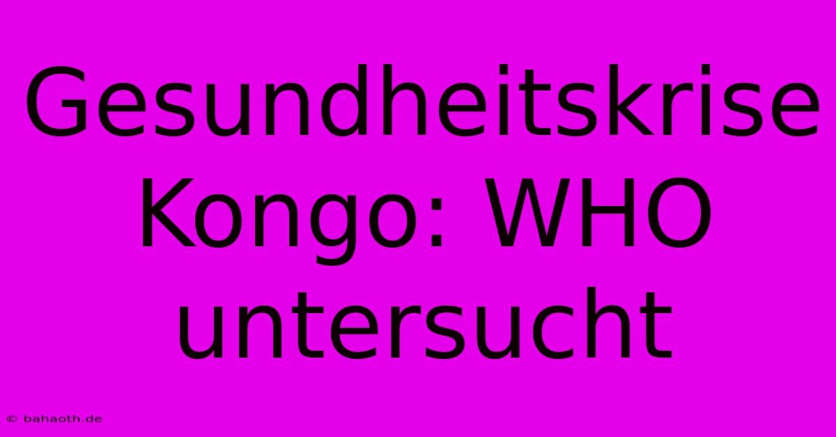 Gesundheitskrise Kongo: WHO Untersucht