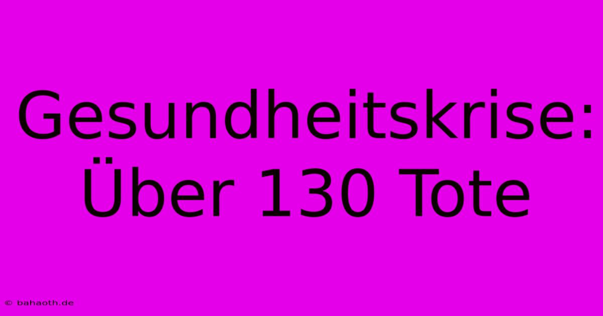 Gesundheitskrise: Über 130 Tote