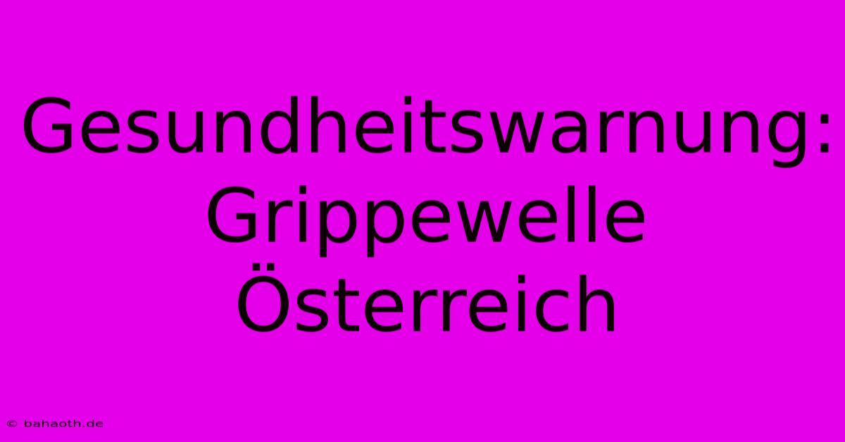 Gesundheitswarnung: Grippewelle Österreich