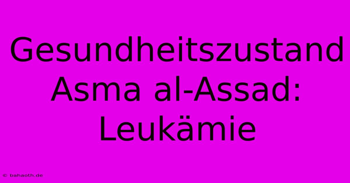 Gesundheitszustand Asma Al-Assad: Leukämie