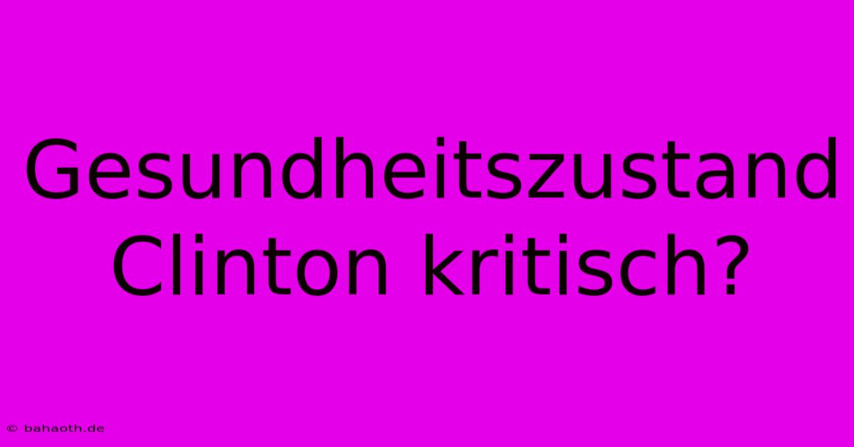 Gesundheitszustand Clinton Kritisch?