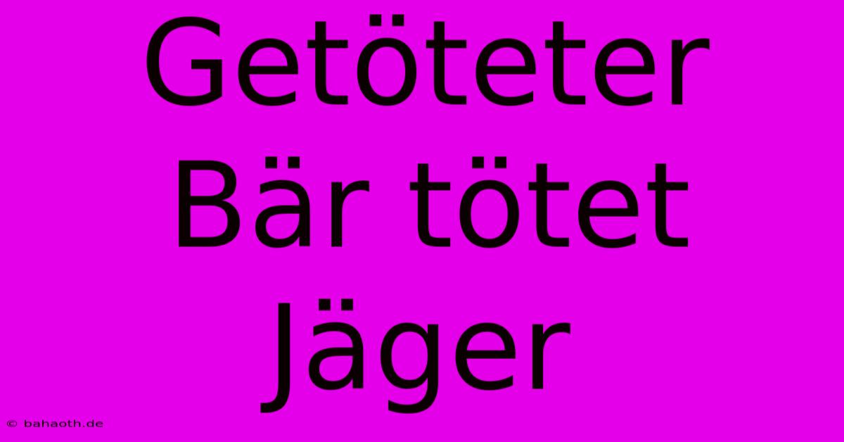 Getöteter Bär Tötet Jäger