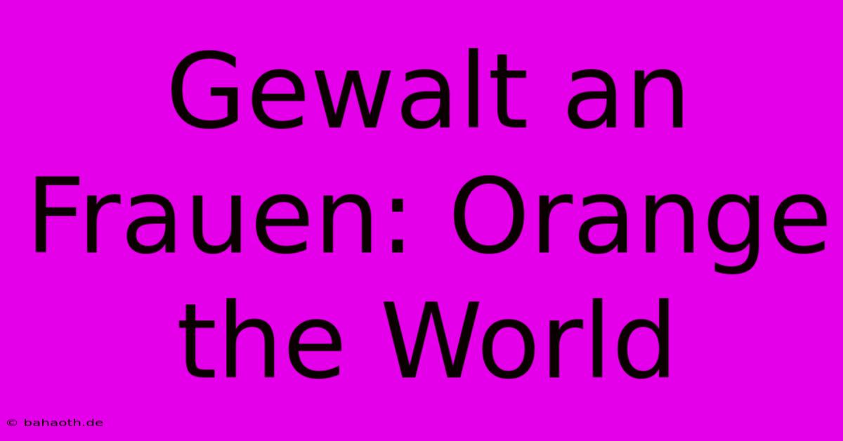 Gewalt An Frauen: Orange The World