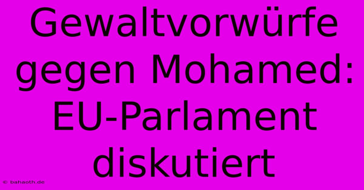 Gewaltvorwürfe Gegen Mohamed: EU-Parlament Diskutiert