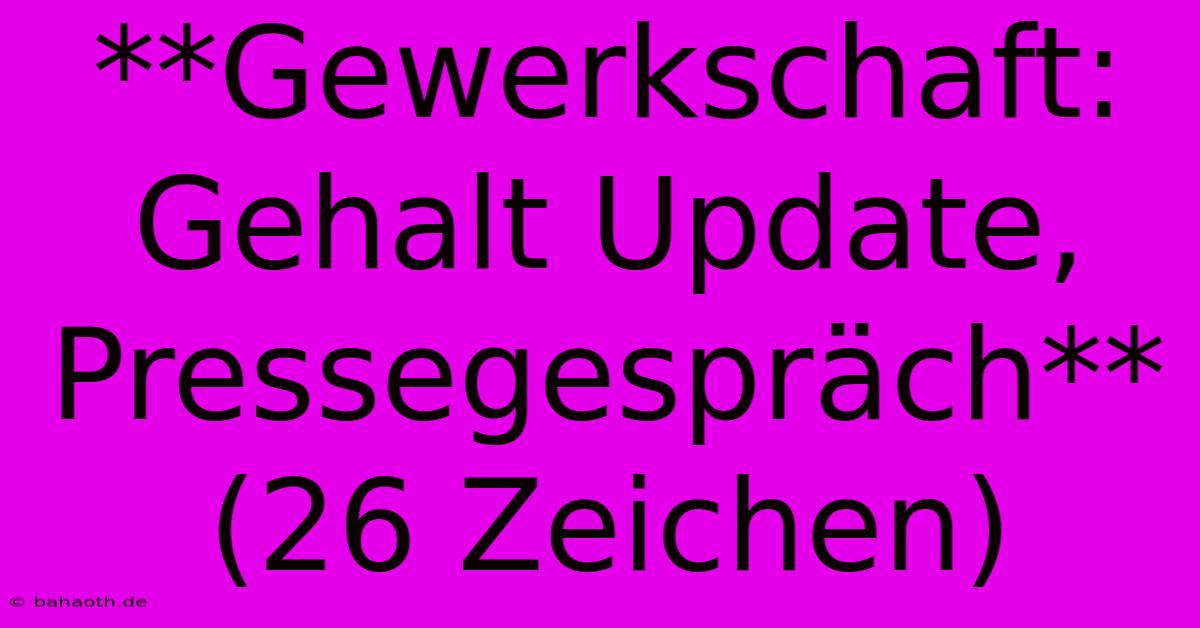 **Gewerkschaft: Gehalt Update, Pressegespräch** (26 Zeichen)