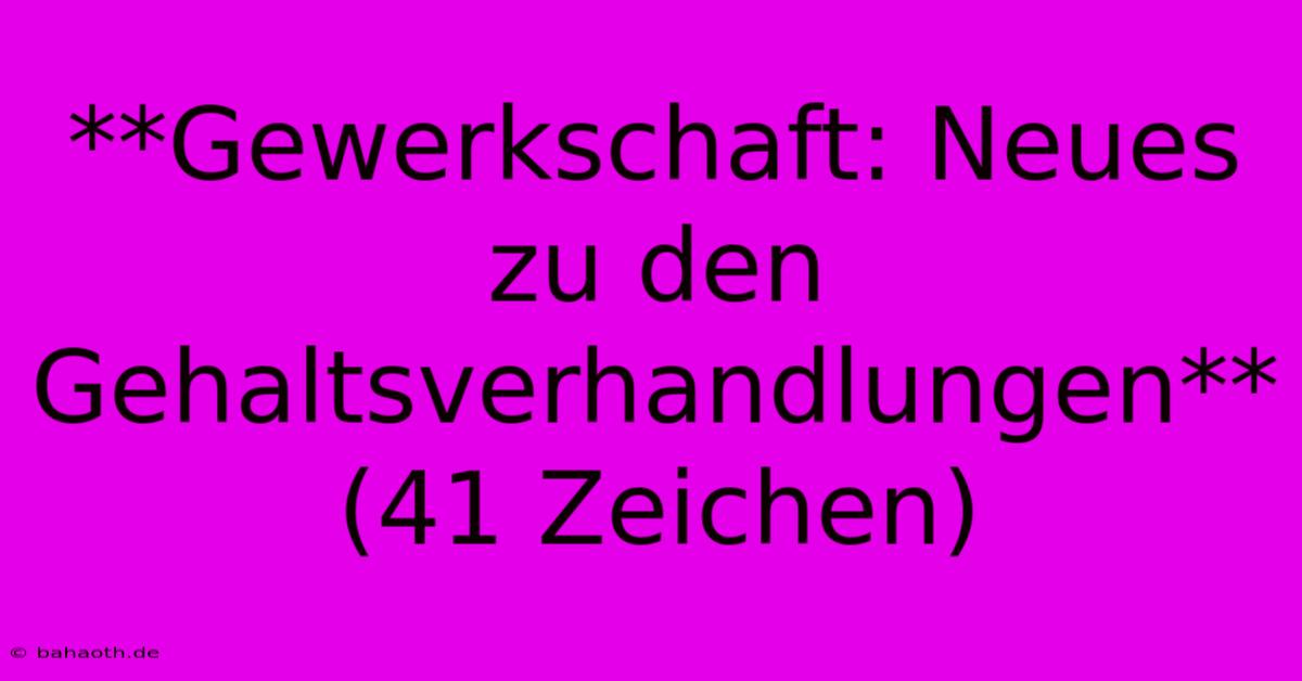 **Gewerkschaft: Neues Zu Den Gehaltsverhandlungen** (41 Zeichen)