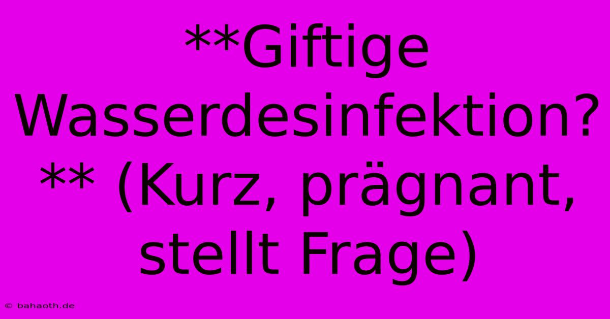 **Giftige Wasserdesinfektion?** (Kurz, Prägnant,  Stellt Frage)