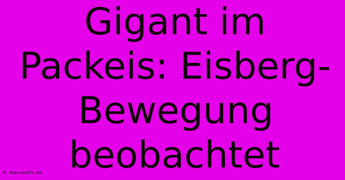 Gigant Im Packeis: Eisberg-Bewegung Beobachtet