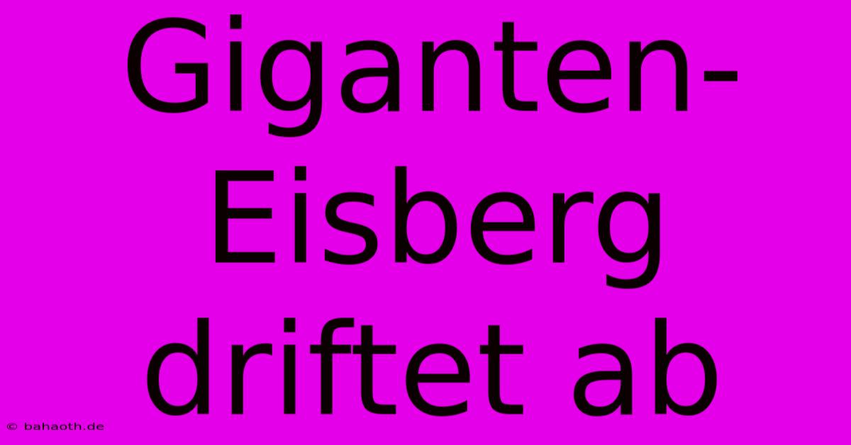 Giganten-Eisberg Driftet Ab