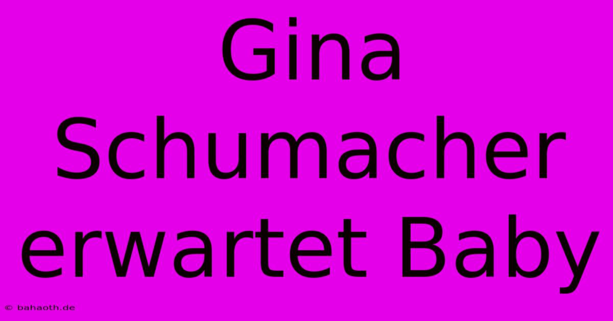 Gina Schumacher Erwartet Baby