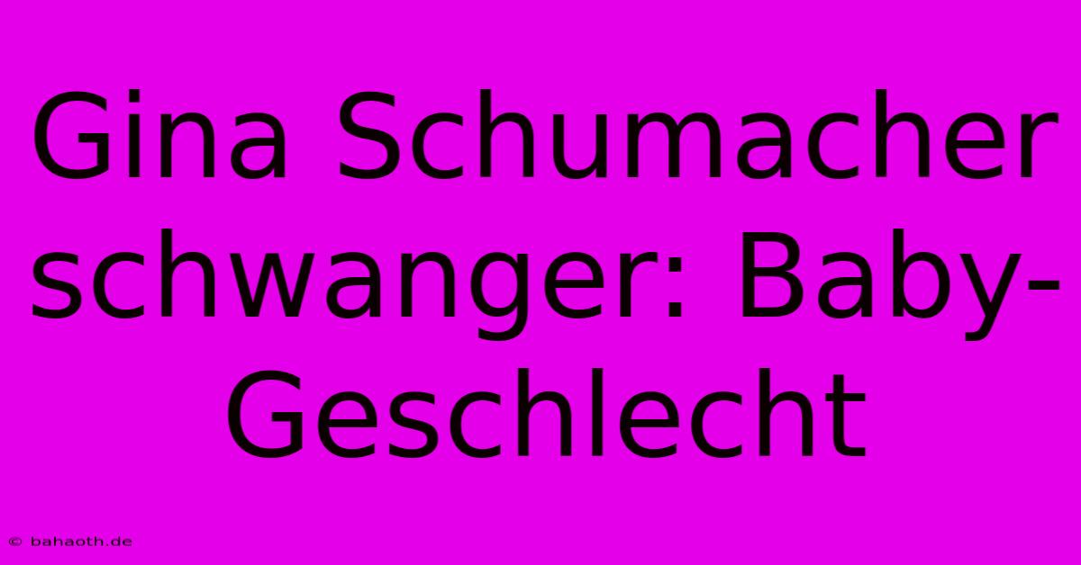 Gina Schumacher Schwanger: Baby-Geschlecht