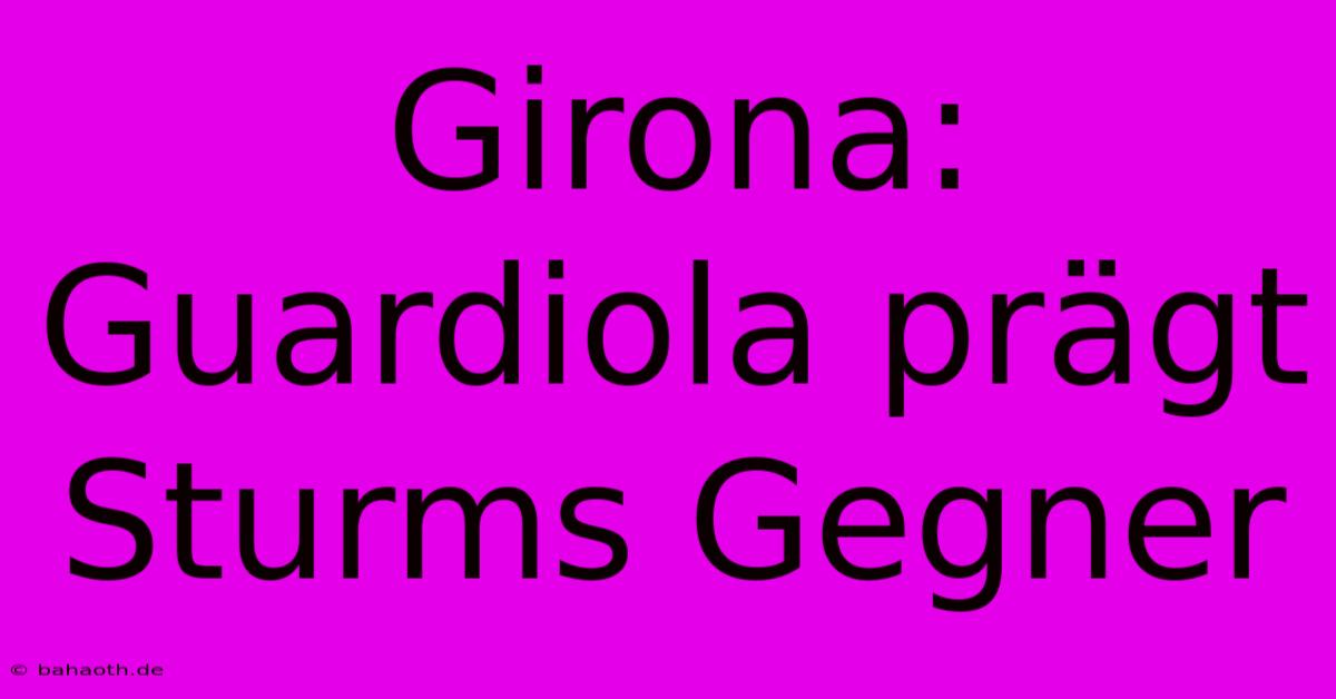 Girona: Guardiola Prägt Sturms Gegner