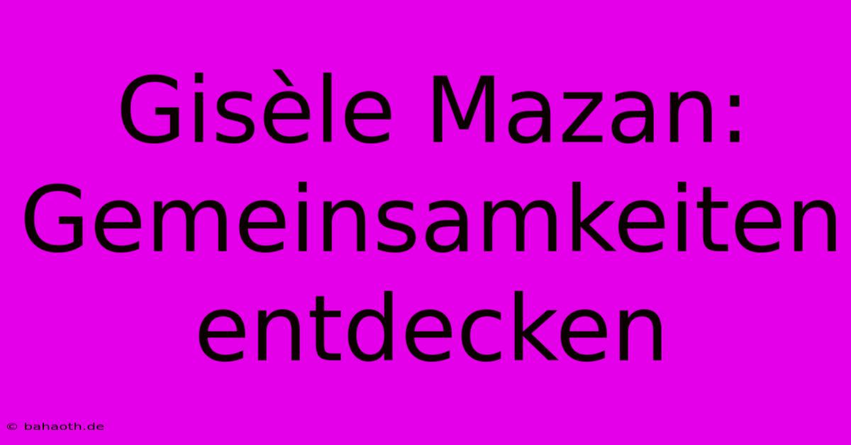 Gisèle Mazan:  Gemeinsamkeiten Entdecken