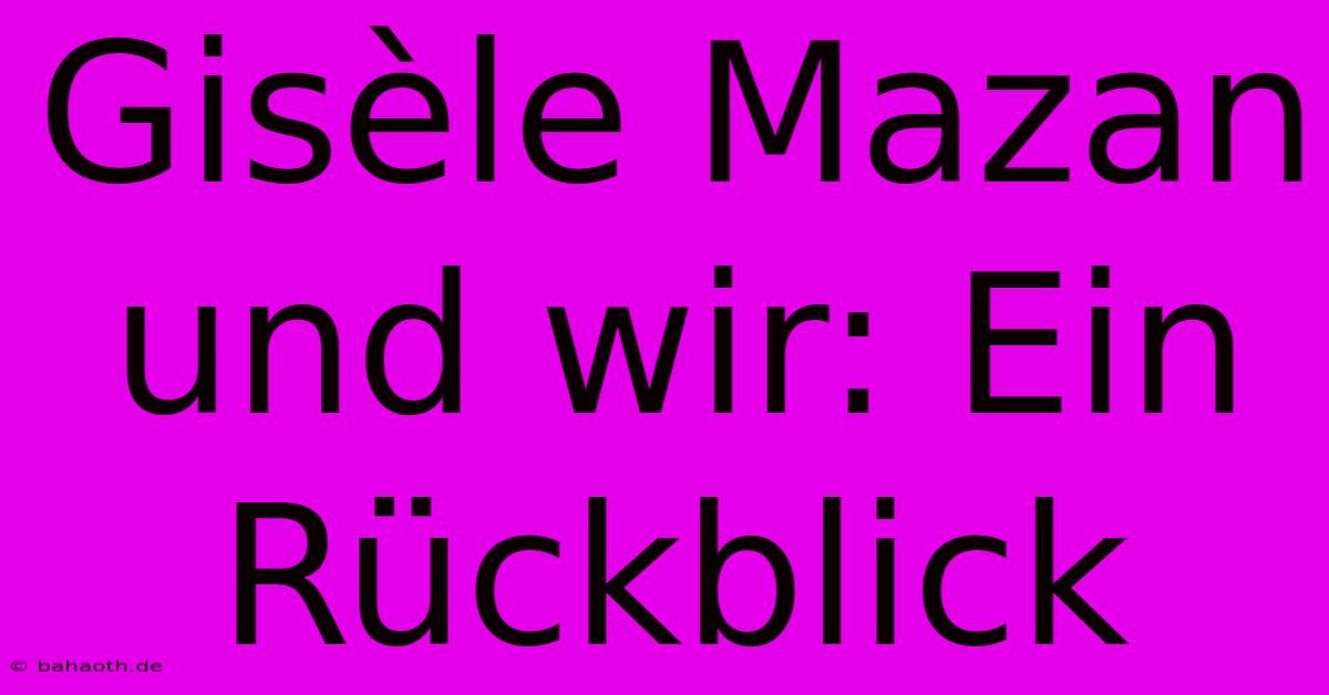 Gisèle Mazan Und Wir: Ein Rückblick