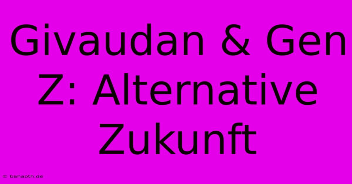 Givaudan & Gen Z: Alternative Zukunft