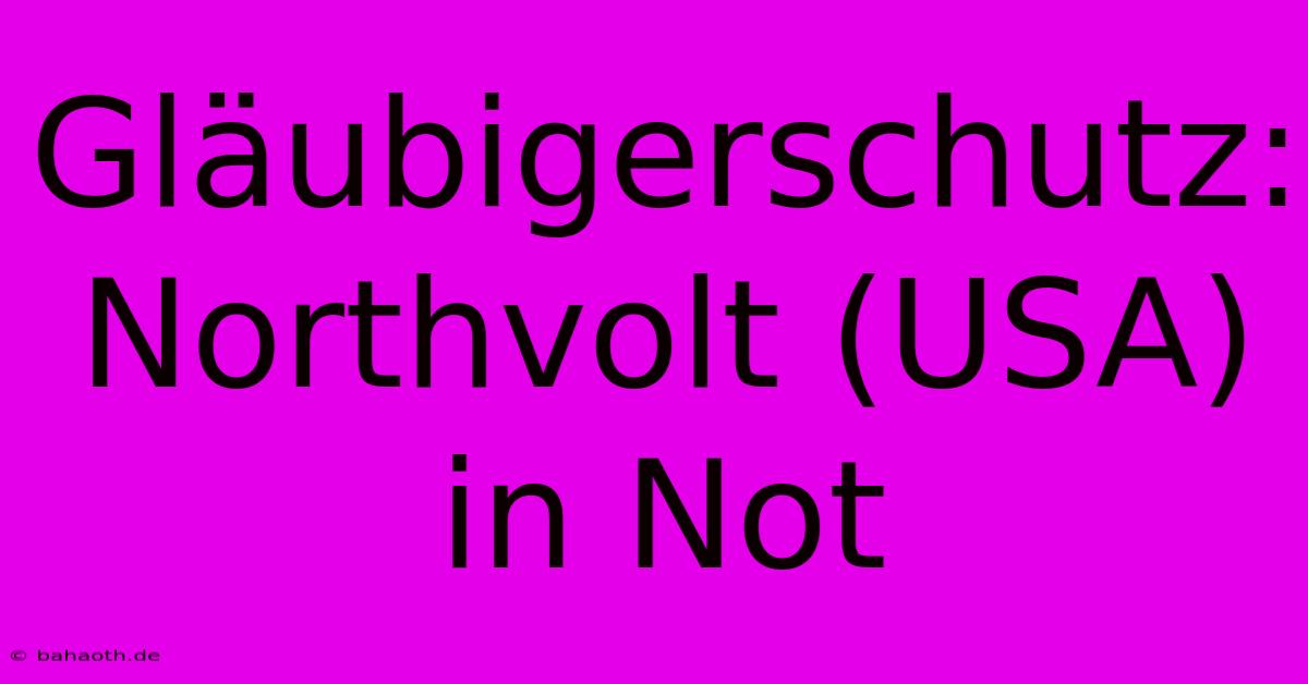 Gläubigerschutz: Northvolt (USA) In Not