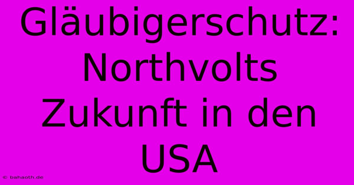 Gläubigerschutz: Northvolts Zukunft In Den USA