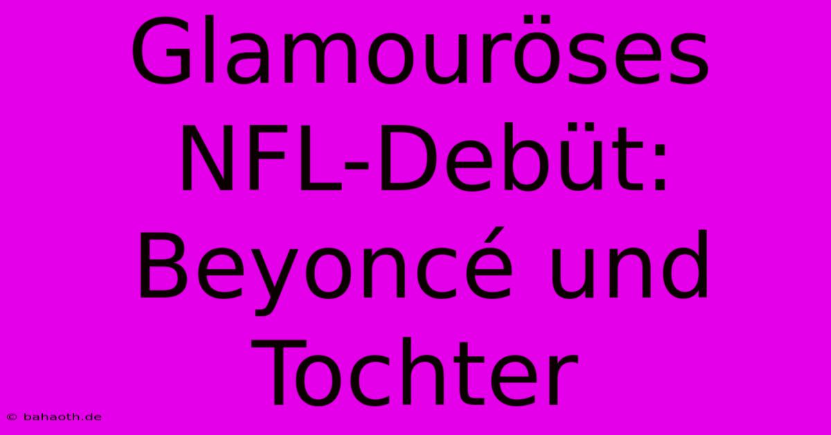 Glamouröses NFL-Debüt: Beyoncé Und Tochter