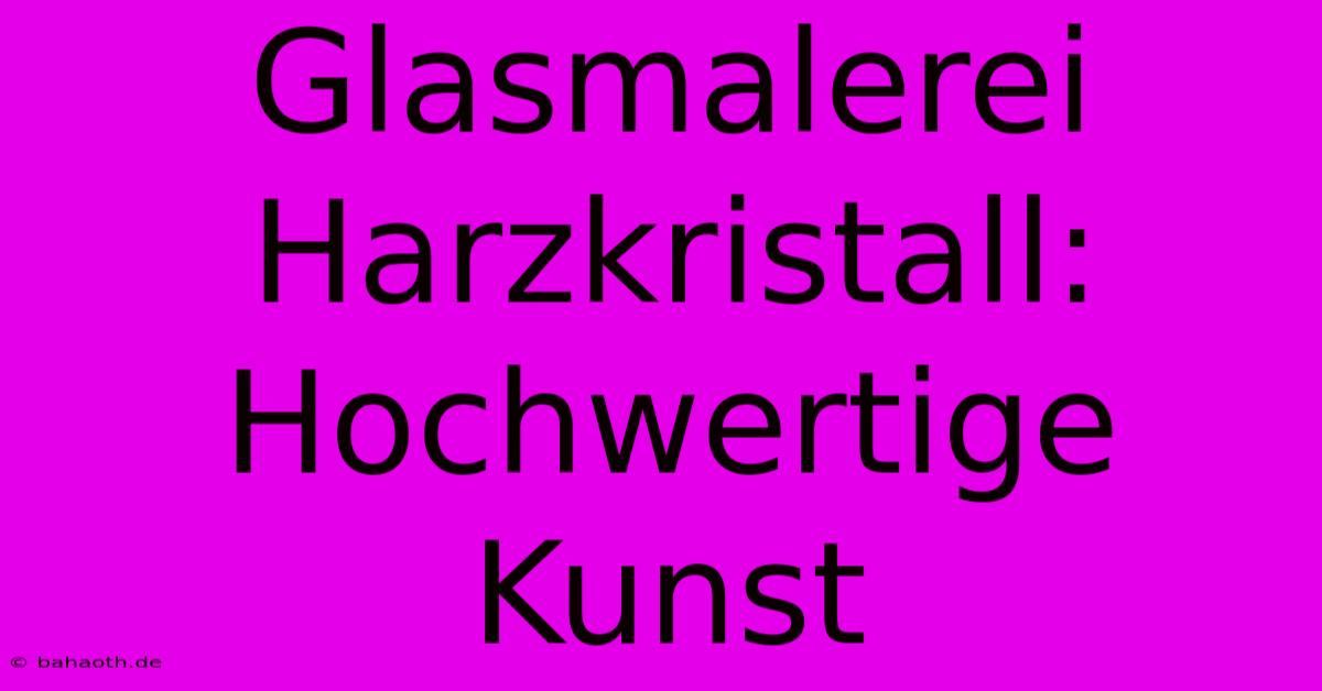 Glasmalerei Harzkristall: Hochwertige Kunst