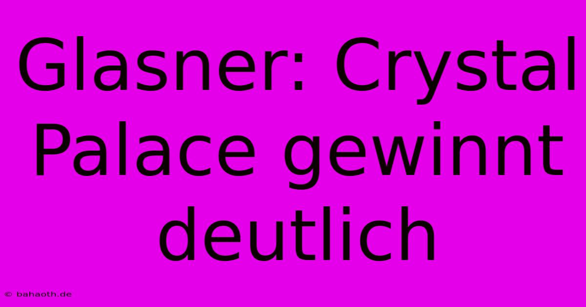 Glasner: Crystal Palace Gewinnt Deutlich