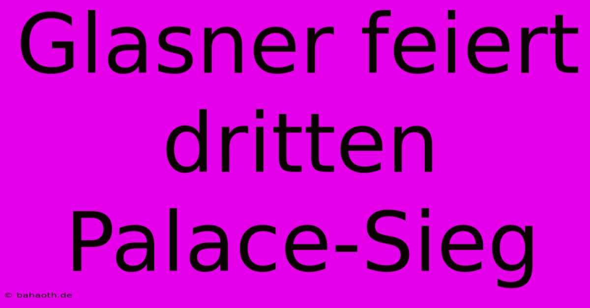 Glasner Feiert Dritten Palace-Sieg