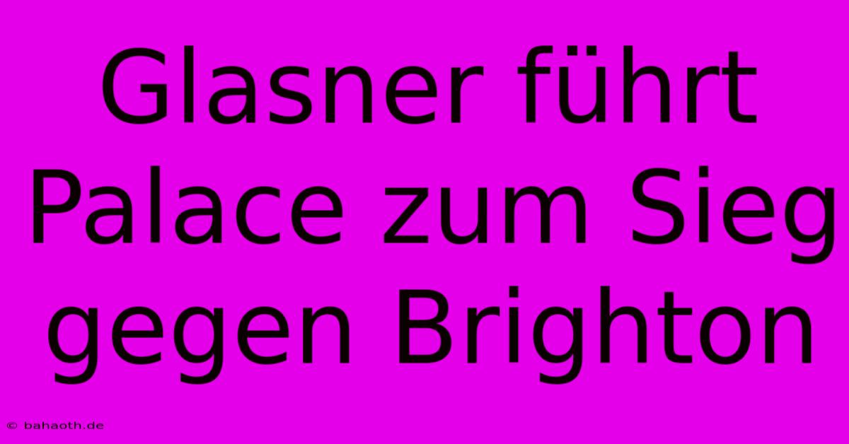 Glasner Führt Palace Zum Sieg Gegen Brighton