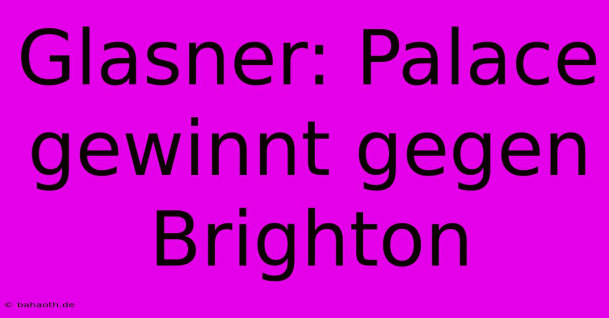 Glasner: Palace Gewinnt Gegen Brighton