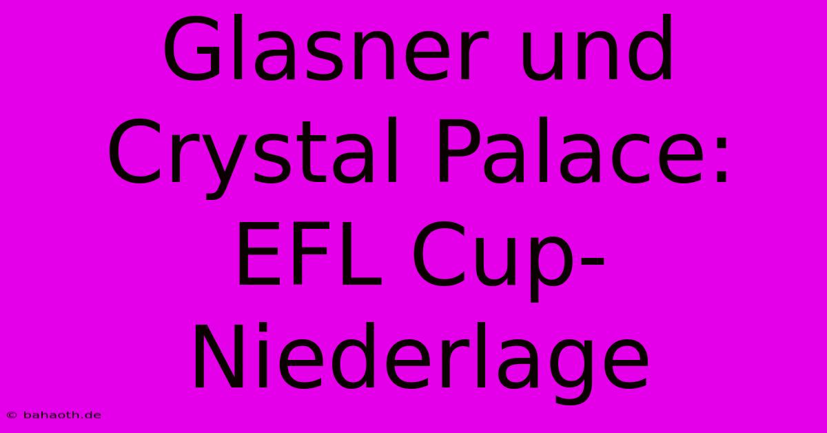 Glasner Und Crystal Palace: EFL Cup-Niederlage