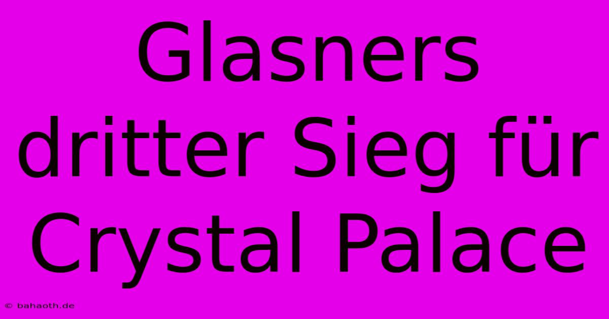 Glasners Dritter Sieg Für Crystal Palace