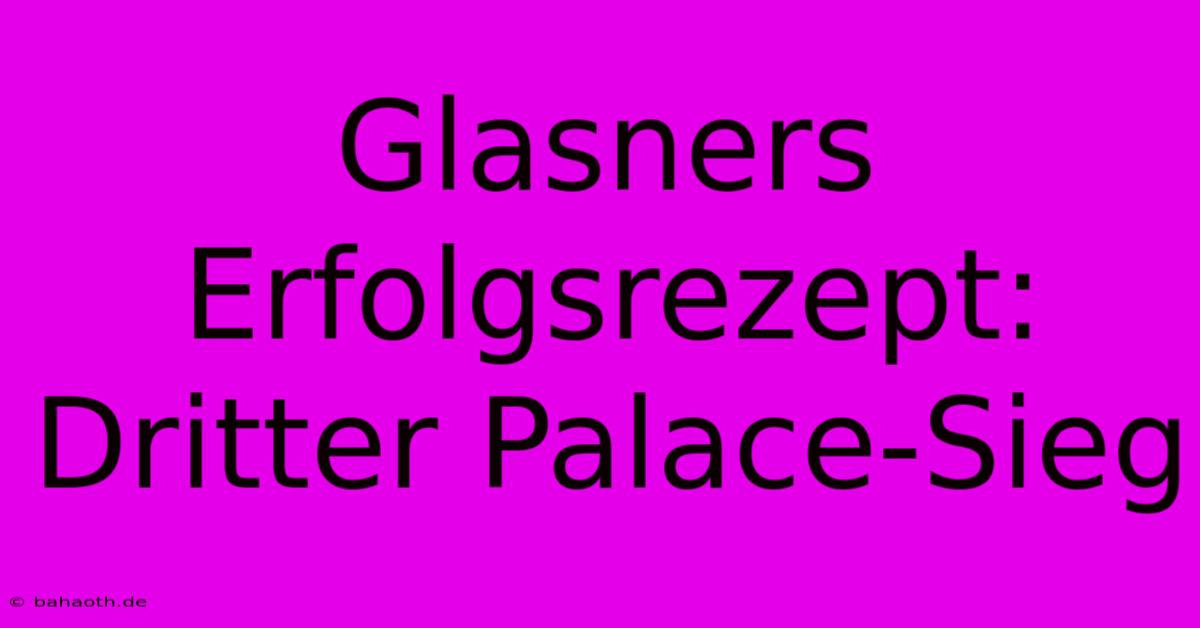 Glasners Erfolgsrezept: Dritter Palace-Sieg