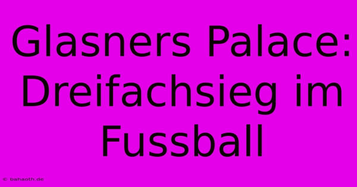 Glasners Palace: Dreifachsieg Im Fussball