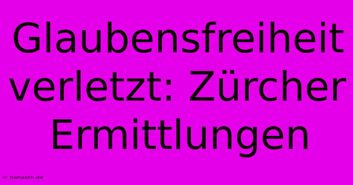 Glaubensfreiheit Verletzt: Zürcher Ermittlungen