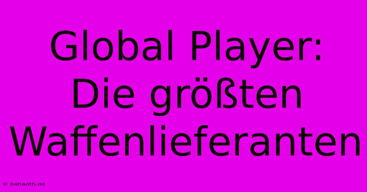 Global Player: Die Größten Waffenlieferanten