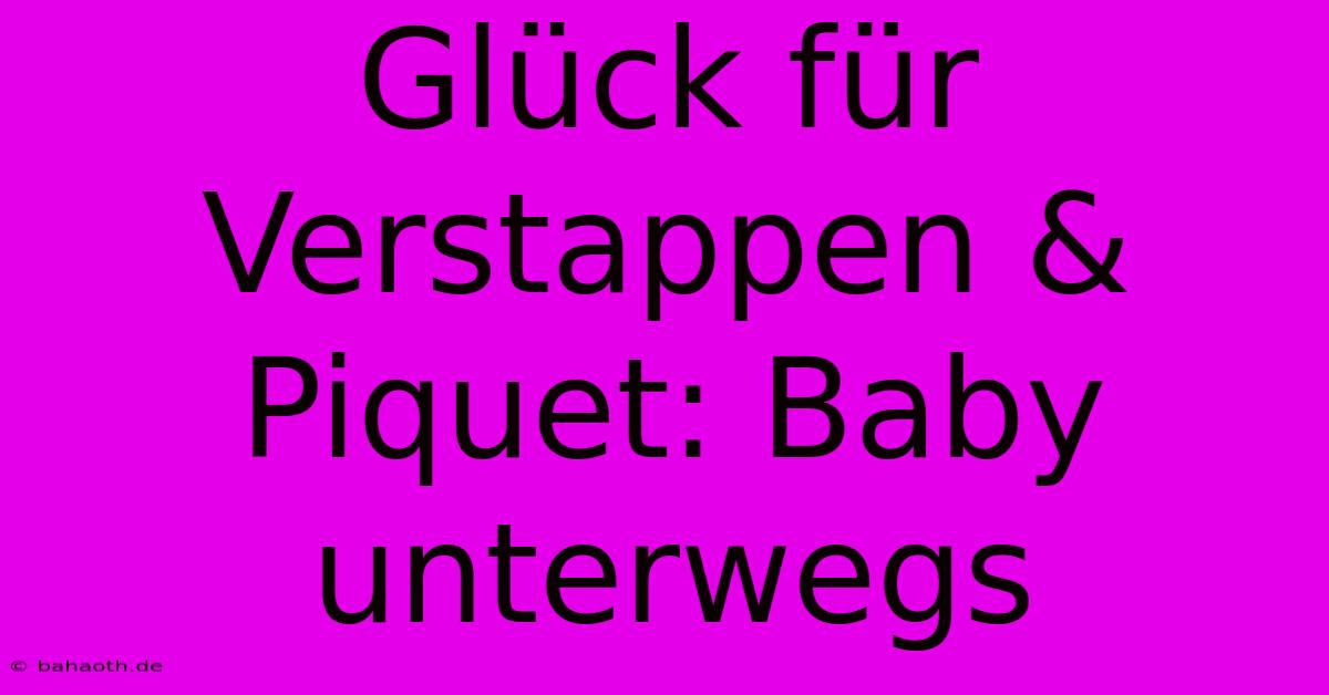 Glück Für Verstappen & Piquet: Baby Unterwegs